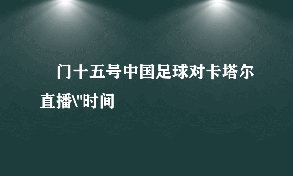 夲门十五号中国足球对卡塔尔直播\