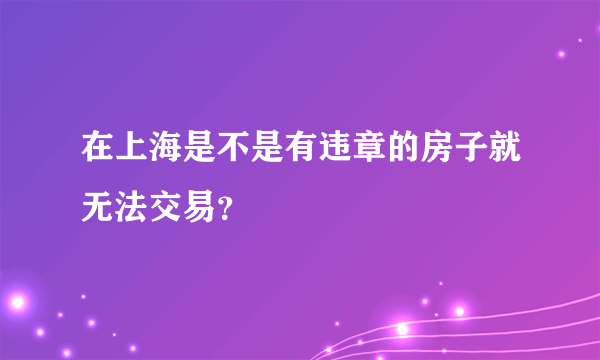 在上海是不是有违章的房子就无法交易？