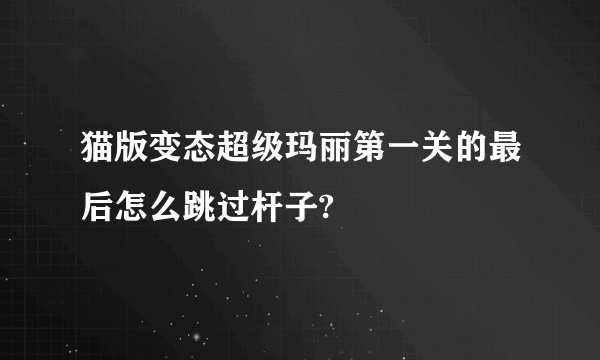 猫版变态超级玛丽第一关的最后怎么跳过杆子?