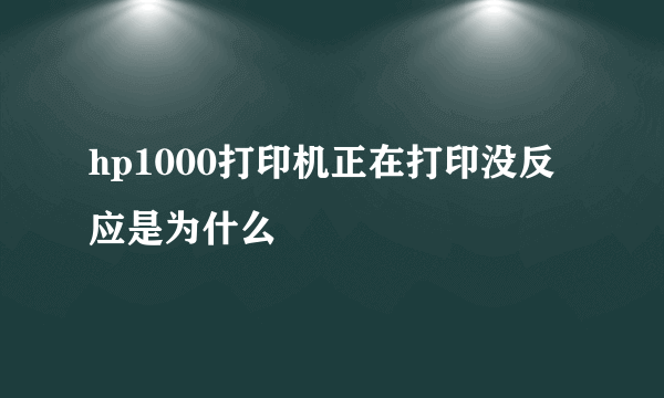 hp1000打印机正在打印没反应是为什么