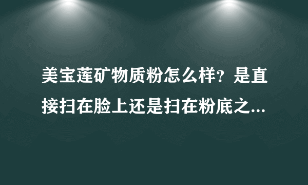 美宝莲矿物质粉怎么样？是直接扫在脸上还是扫在粉底之上？用不用隔离霜？