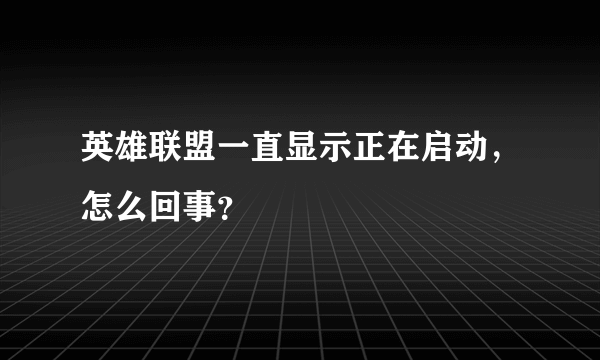 英雄联盟一直显示正在启动，怎么回事？