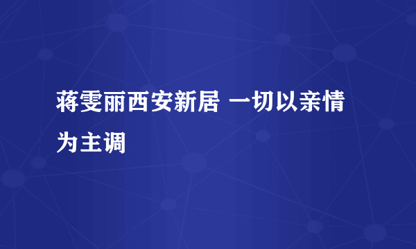 蒋雯丽西安新居 一切以亲情为主调