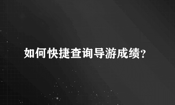 如何快捷查询导游成绩？