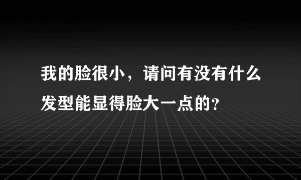 我的脸很小，请问有没有什么发型能显得脸大一点的？