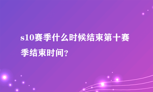 s10赛季什么时候结束第十赛季结束时间？