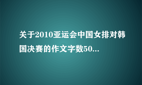 关于2010亚运会中国女排对韩国决赛的作文字数500字以上