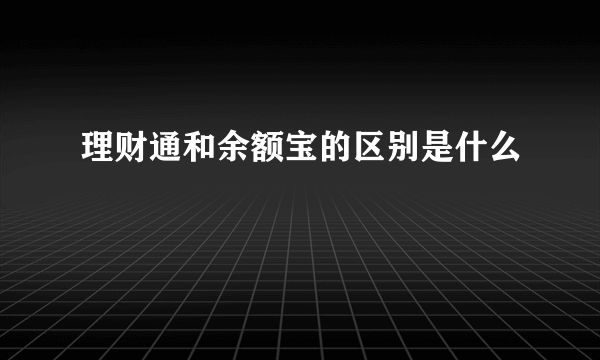 理财通和余额宝的区别是什么