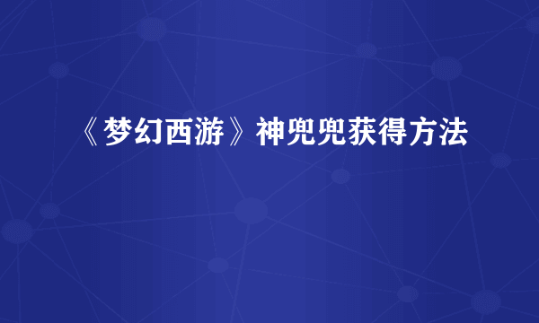 《梦幻西游》神兜兜获得方法