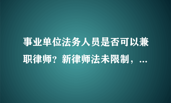 事业单位法务人员是否可以兼职律师？新律师法未限制，若事业单位人员申请兼职律师是否受到其他限制？