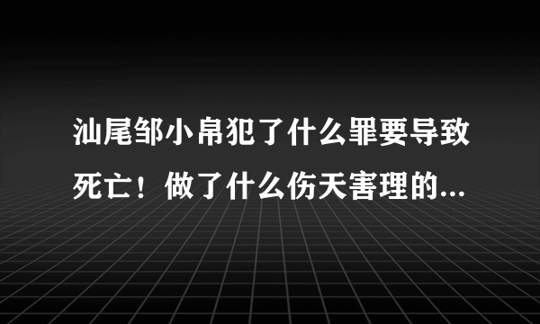 汕尾邹小帛犯了什么罪要导致死亡！做了什么伤天害理的事情！请回答！