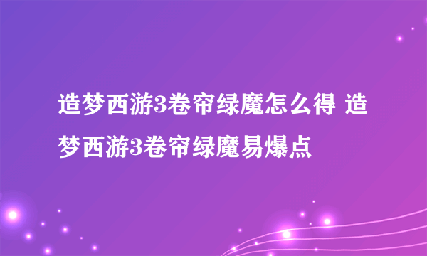 造梦西游3卷帘绿魔怎么得 造梦西游3卷帘绿魔易爆点