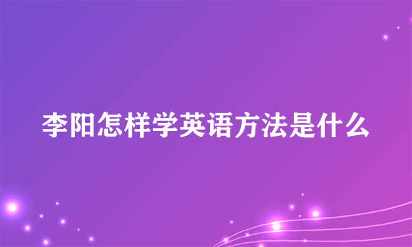 李阳怎样学英语方法是什么