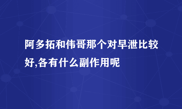 阿多拓和伟哥那个对早泄比较好,各有什么副作用呢