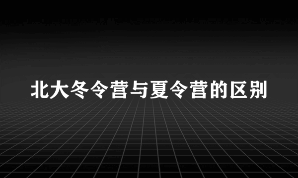 北大冬令营与夏令营的区别