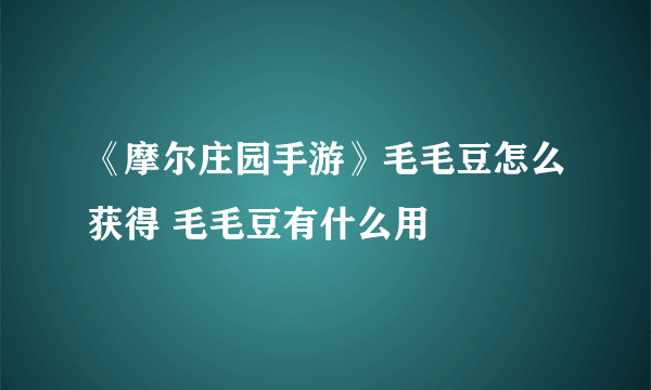 《摩尔庄园手游》毛毛豆怎么获得 毛毛豆有什么用