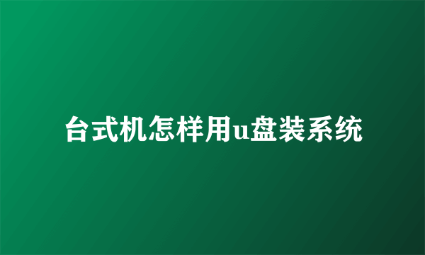 台式机怎样用u盘装系统