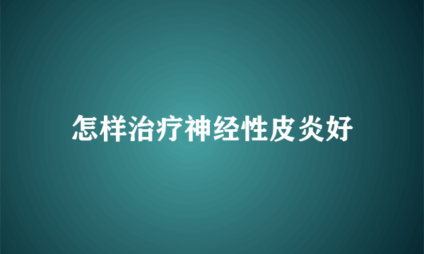 怎样治疗神经性皮炎好