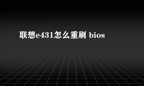 联想e431怎么重刷 bios