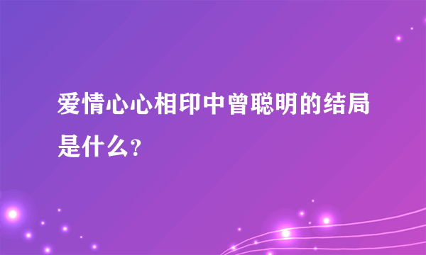 爱情心心相印中曾聪明的结局是什么？