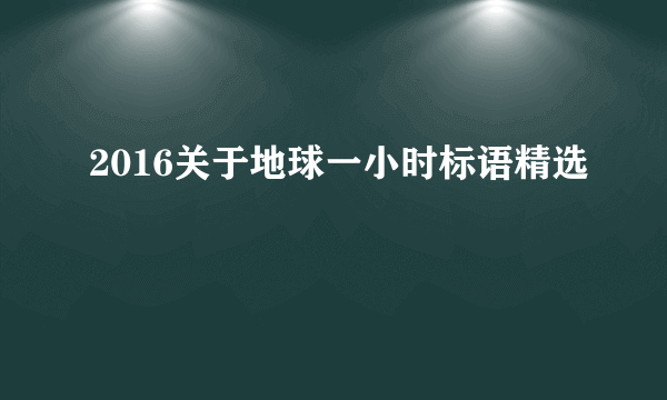 2016关于地球一小时标语精选