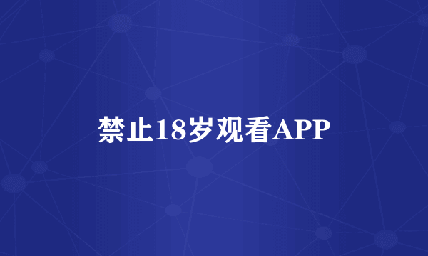 禁止18岁观看APP