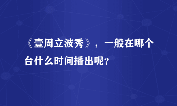 《壹周立波秀》，一般在哪个台什么时间播出呢？