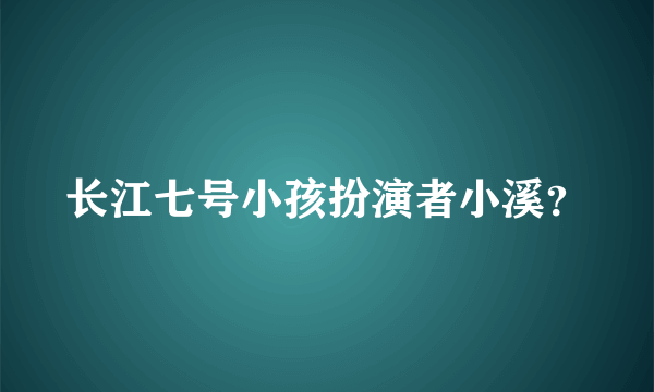 长江七号小孩扮演者小溪？