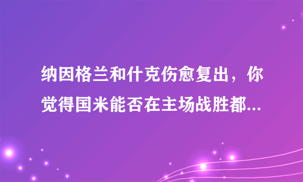 纳因格兰和什克伤愈复出，你觉得国米能否在主场战胜都灵，拿下2018-2019赛季的意甲首胜？比分会如何？