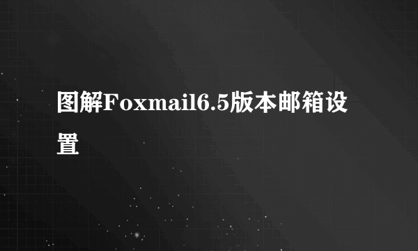 图解Foxmail6.5版本邮箱设置