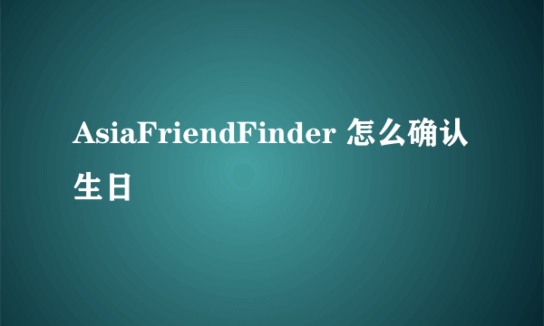 AsiaFriendFinder 怎么确认生日