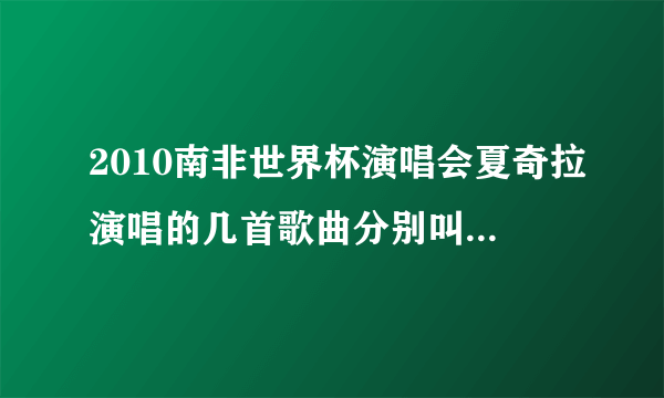 2010南非世界杯演唱会夏奇拉演唱的几首歌曲分别叫什么名字？