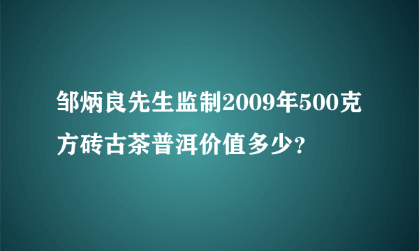 邹炳良先生监制2009年500克方砖古茶普洱价值多少？