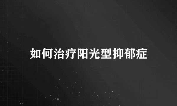 如何治疗阳光型抑郁症