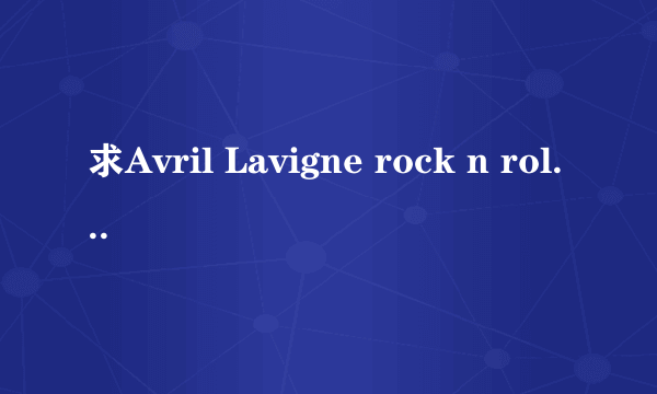 求Avril Lavigne rock n rollMP3完整版 无和谐 无删减 先谢谢