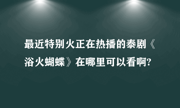 最近特别火正在热播的泰剧《浴火蝴蝶》在哪里可以看啊?