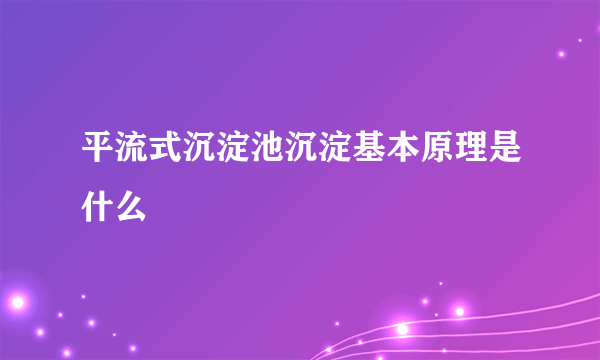 平流式沉淀池沉淀基本原理是什么