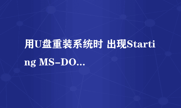 用U盘重装系统时 出现Starting MS-DOS 7.1 什么办啊？