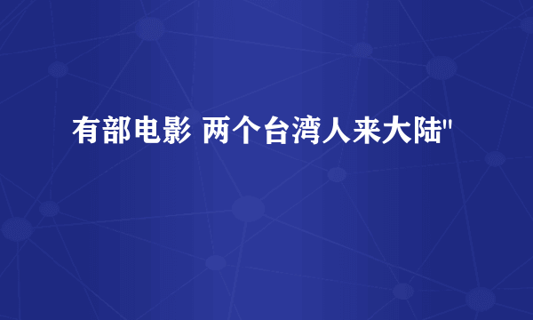 有部电影 两个台湾人来大陆