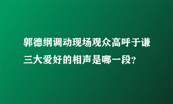 郭德纲调动现场观众高呼于谦三大爱好的相声是哪一段？