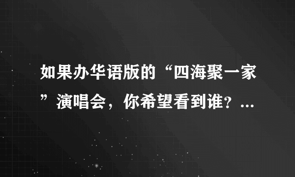 如果办华语版的“四海聚一家”演唱会，你希望看到谁？唱什么歌？