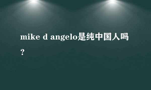 mike d angelo是纯中国人吗？