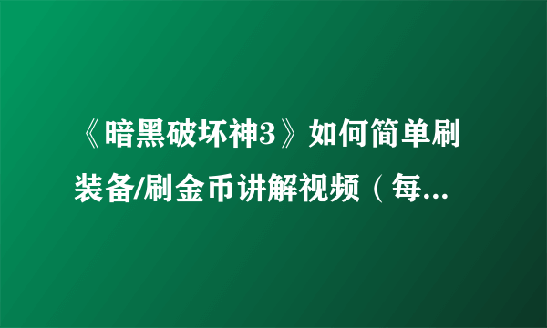 《暗黑破坏神3》如何简单刷装备/刷金币讲解视频（每小时30W-40W）