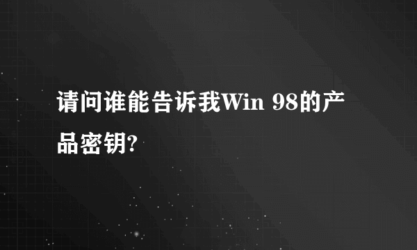 请问谁能告诉我Win 98的产品密钥?