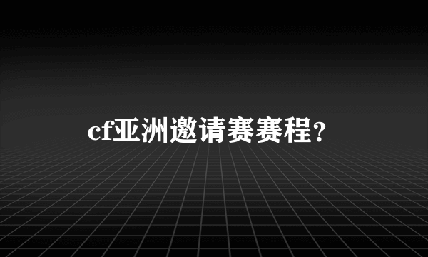 cf亚洲邀请赛赛程？