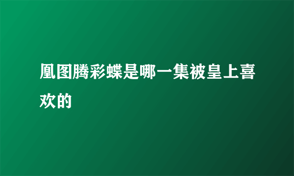 凰图腾彩蝶是哪一集被皇上喜欢的