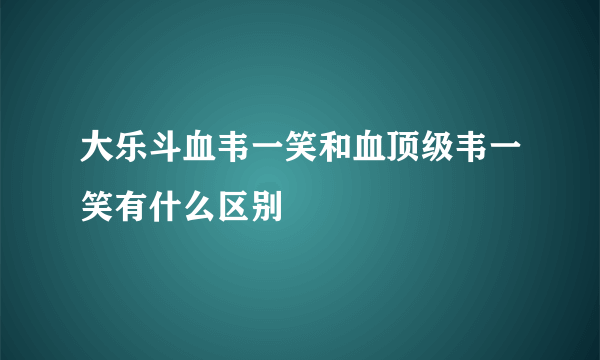 大乐斗血韦一笑和血顶级韦一笑有什么区别