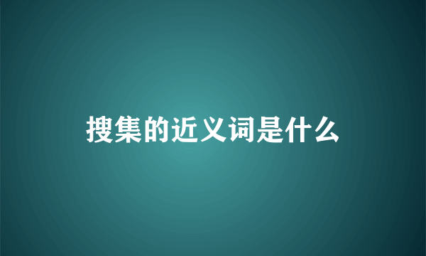 搜集的近义词是什么