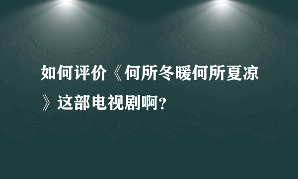 如何评价《何所冬暖何所夏凉》这部电视剧啊？