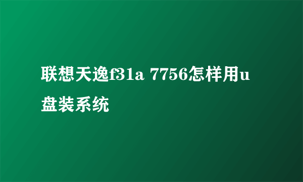 联想天逸f31a 7756怎样用u盘装系统